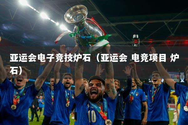 亚运会电子竞技炉石（亚运会 电竞项目 炉石）