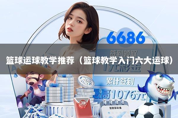 篮球运球教学推荐（篮球教学入门六大运球）