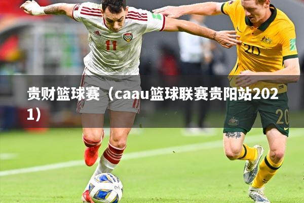 贵财篮球赛（caau篮球联赛贵阳站2021）