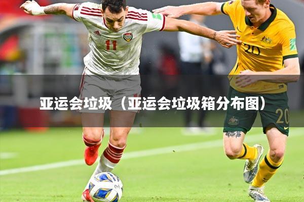 亚运会垃圾（亚运会垃圾箱分布图）