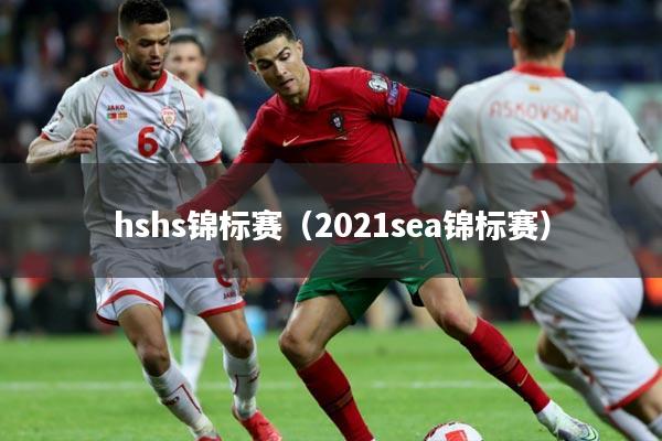 hshs锦标赛（2021sea锦标赛）