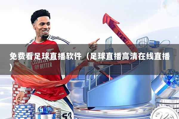 免费看足球直播软件（足球直播高清在线直播）