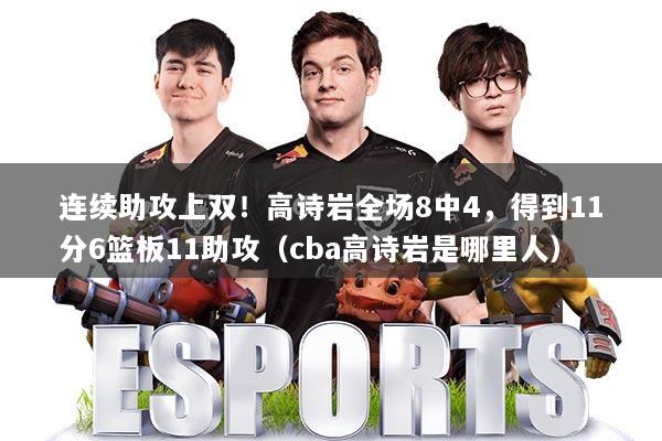 连续助攻上双!高诗岩全场8中4,得到11分6篮板11助攻(cba高诗岩是哪里人)