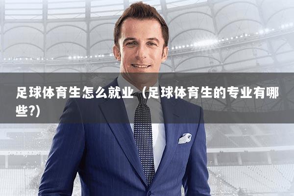 足球体育生怎么就业(足球体育生的专业有哪些?)