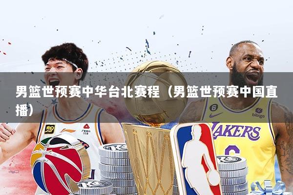 男篮世预赛中华台北赛程(男篮世预赛中国直播)