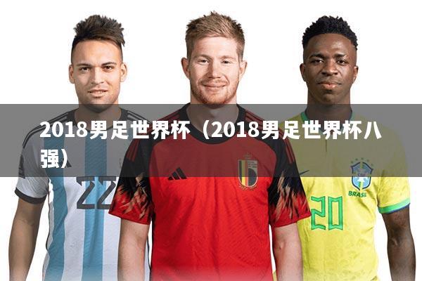 2018男足世界杯（2018男足世界杯八强）