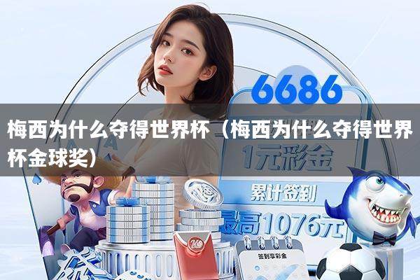 梅西为什么夺得世界杯（梅西为什么夺得世界杯金球奖）