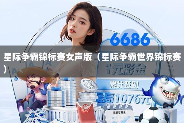 星际争霸锦标赛女声版（星际争霸世界锦标赛）