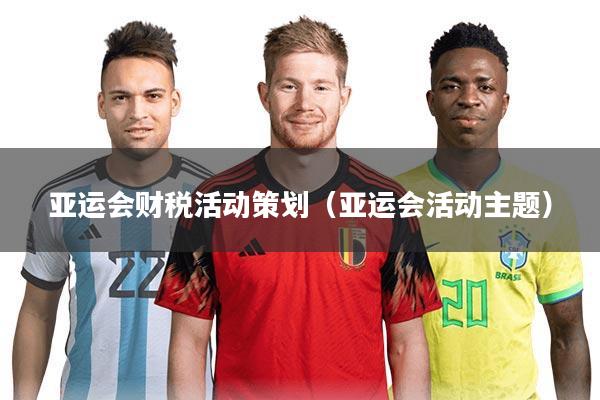 亚运会财税活动策划（亚运会活动主题）