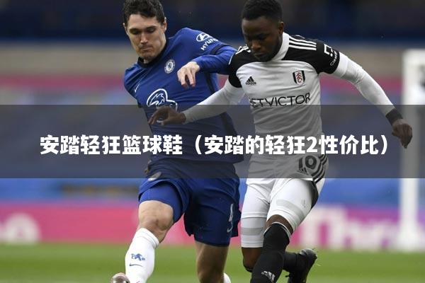 安踏轻狂篮球鞋（安踏的轻狂2性价比）