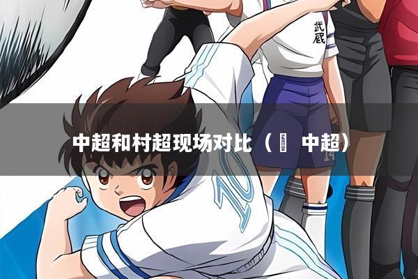 中超和村超现场对比（垚 中超）