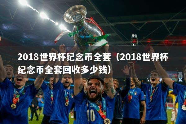 2018世界杯纪念币全套（2018世界杯纪念币全套回收多少钱）
