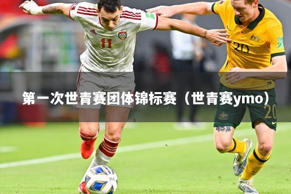第一次世青赛团体锦标赛（世青赛ymo）