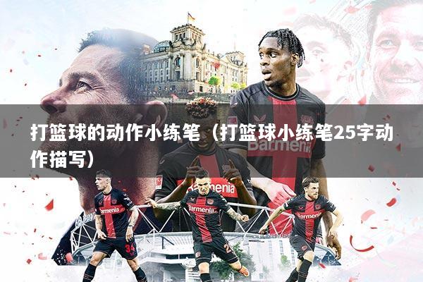 打篮球的动作小练笔(打篮球小练笔25字动作描写)