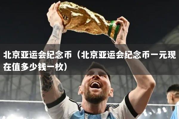 北京亚运会纪念币（北京亚运会纪念币一元现在值多少钱一枚）