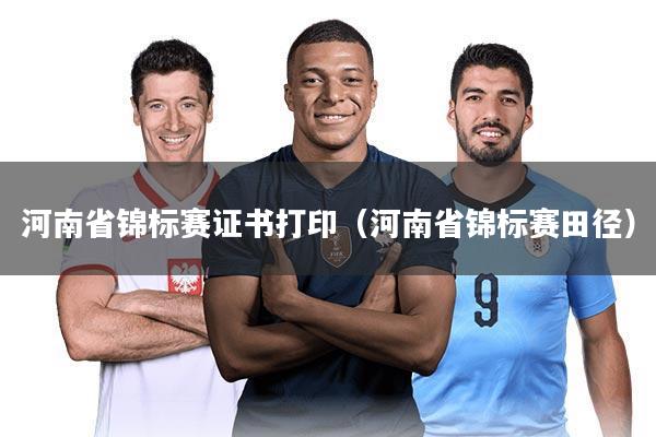 河南省锦标赛证书打印（河南省锦标赛田径）
