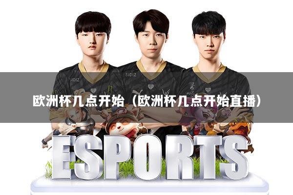 欧洲杯几点开始（欧洲杯几点开始直播）