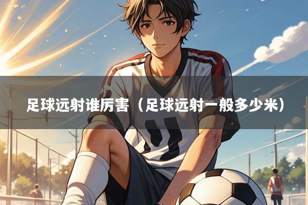 足球远射谁厉害（足球远射一般多少米）
