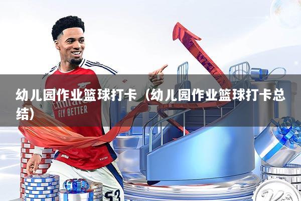 幼儿园作业篮球打卡（幼儿园作业篮球打卡总结）