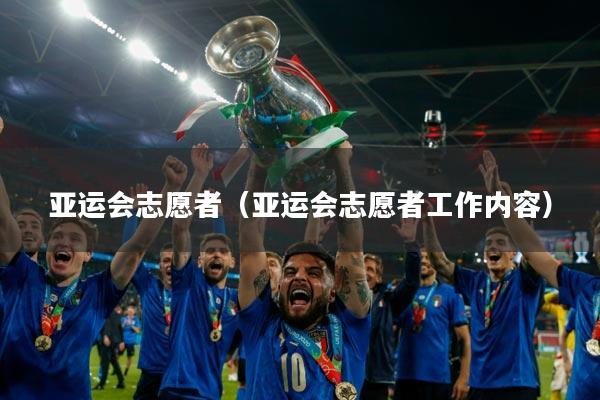 亚运会志愿者（亚运会志愿者工作内容）