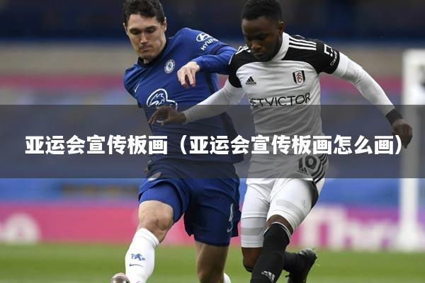 亚运会宣传板画（亚运会宣传板画怎么画）