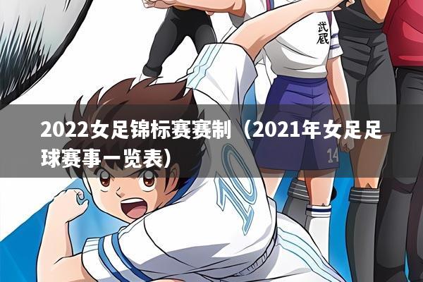 2022女足锦标赛赛制（2021年女足足球赛事一览表）