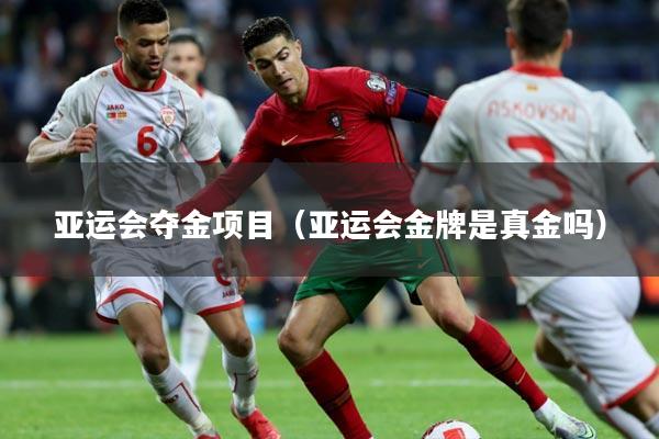 亚运会夺金项目（亚运会金牌是真金吗）