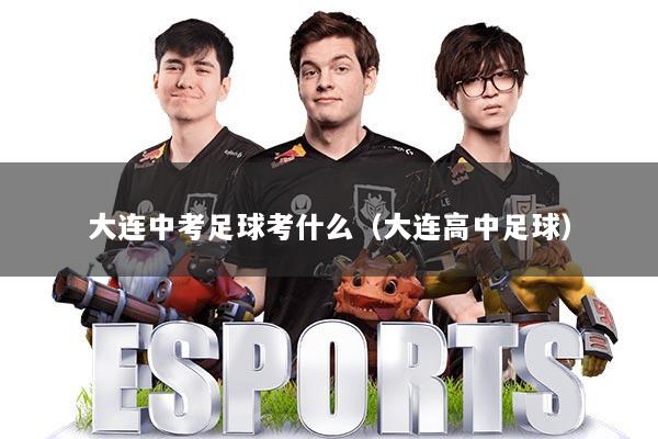 大连中考足球考什么（大连高中足球）