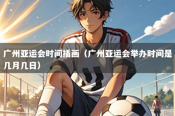 广州亚运会时间插画（广州亚运会举办时间是几月几日）