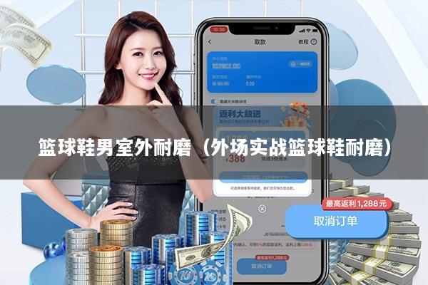 篮球鞋男室外耐磨（外场实战篮球鞋耐磨）