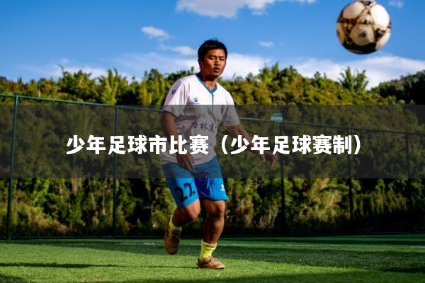 少年足球市比赛(少年足球赛制)