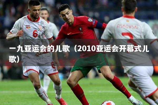 一九亚运会的儿歌（2010亚运会开幕式儿歌）