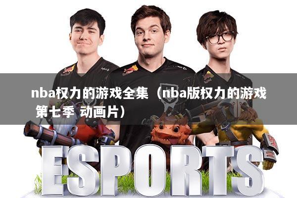 nba权力的游戏全集（nba版权力的游戏 第七季 动画片）