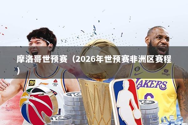 摩洛哥世预赛（2026年世预赛非洲区赛程）