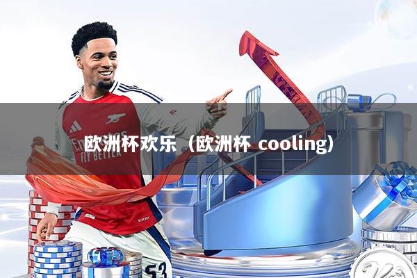 欧洲杯欢乐（欧洲杯 cooling）