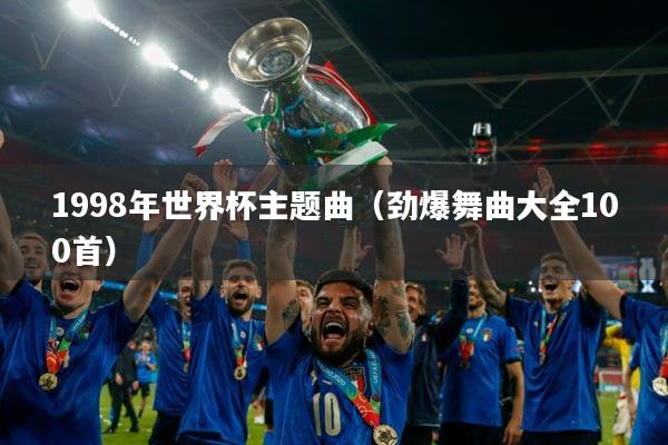 1998年世界杯主题曲（劲爆舞曲大全100首）