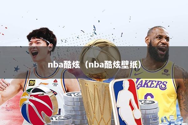 nba酷炫（nba酷炫壁纸）
