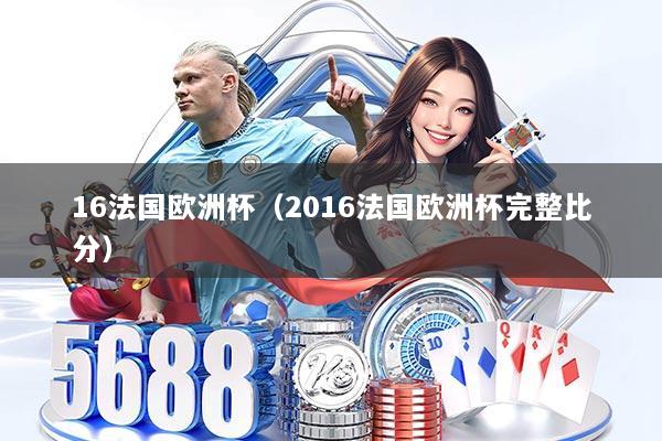 16法国欧洲杯（2016法国欧洲杯完整比分）