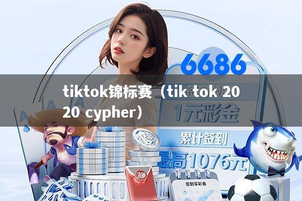 tiktok锦标赛(tik tok 2020 cypher)