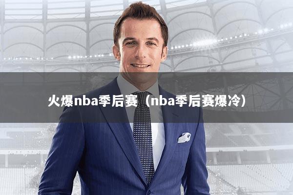火爆nba季后赛（nba季后赛爆冷）