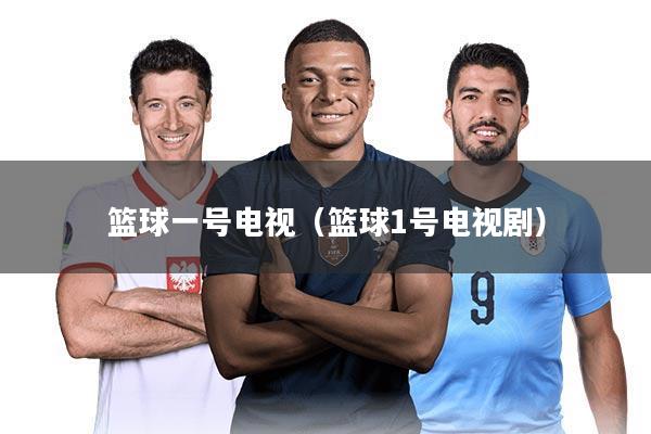 篮球一号电视(篮球1号电视剧)