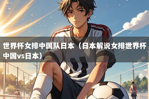 世界杯女排中国队日本(日本解说女排世界杯中国vs日本)