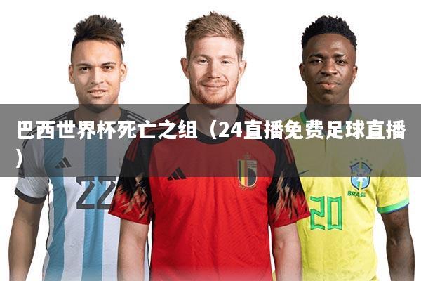 巴西世界杯死亡之组（24直播免费足球直播）