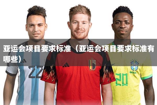 亚运会项目要求标准（亚运会项目要求标准有哪些）