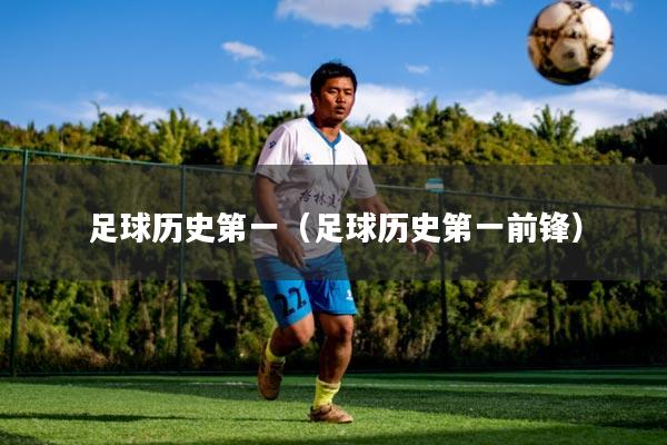 足球历史第一(足球历史第一前锋)