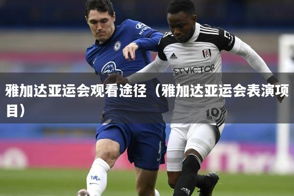 雅加达亚运会观看途径（雅加达亚运会表演项目）