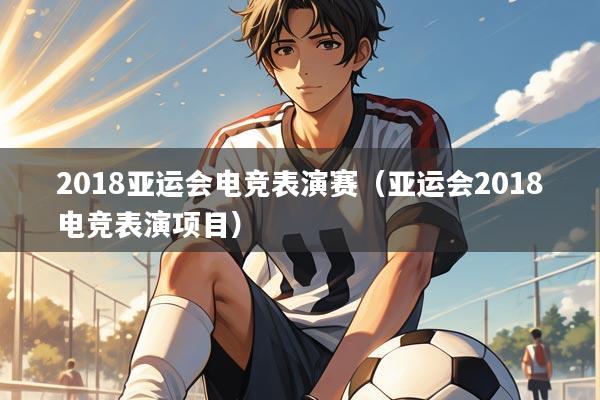 2018亚运会电竞表演赛（亚运会2018电竞表演项目）