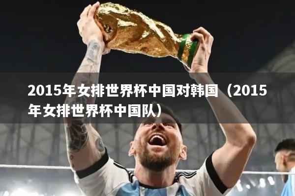 2015年女排世界杯中国对韩国（2015年女排世界杯中国队）
