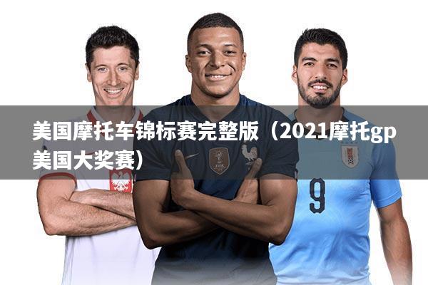 美国摩托车锦标赛完整版（2021摩托gp美国大奖赛）