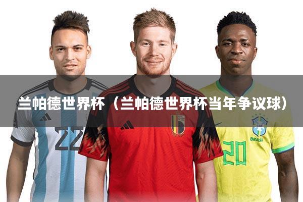 兰帕德世界杯（兰帕德世界杯当年争议球）